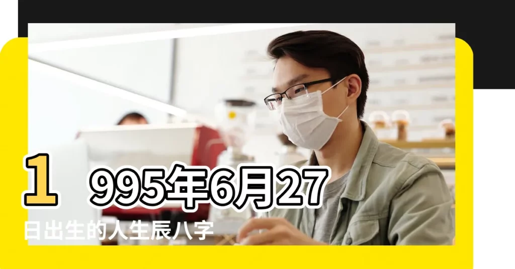 1995年6月27日出生的人生辰八字測算 |1995年6月27日出生日期測姻緣 |1995年6月27日出生的人命好嗎 |【1995年6月27日陰曆命】