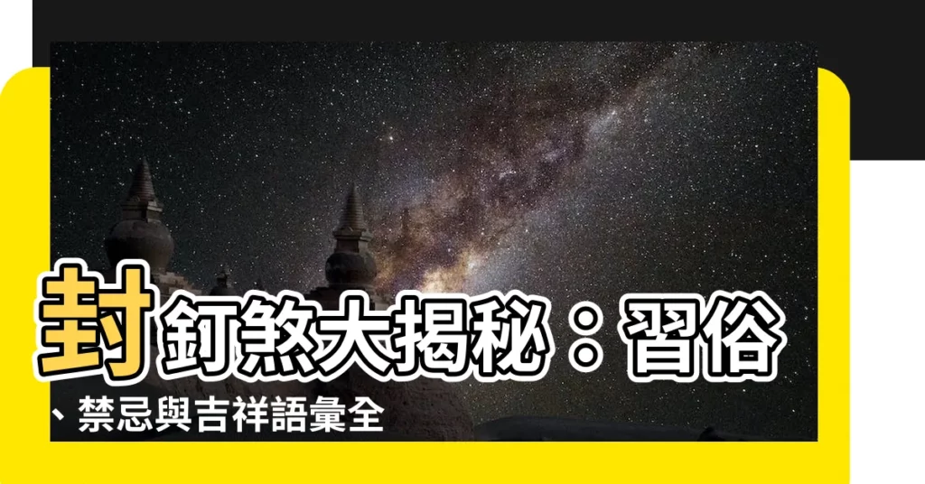 【封釘煞】封釘煞大揭秘：習俗、禁忌與吉祥語彙全解析