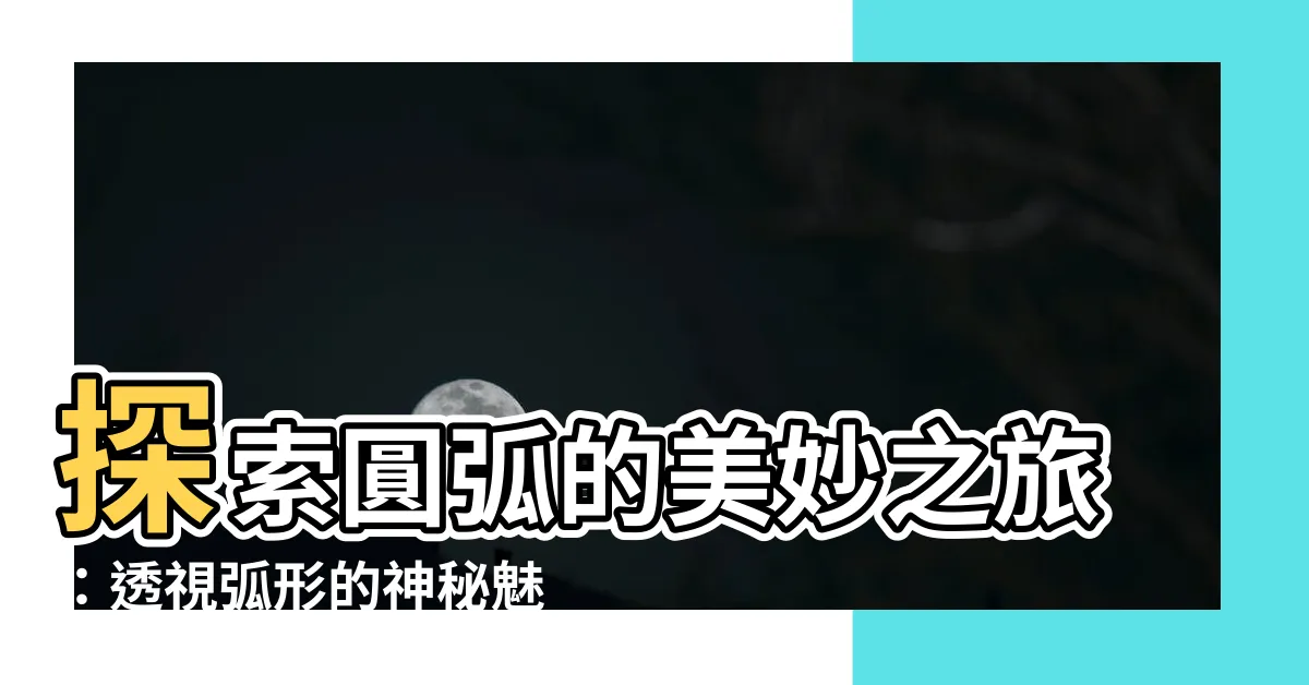 【圓弧】探索圓弧的美妙之旅：透視弧形的神秘魅力