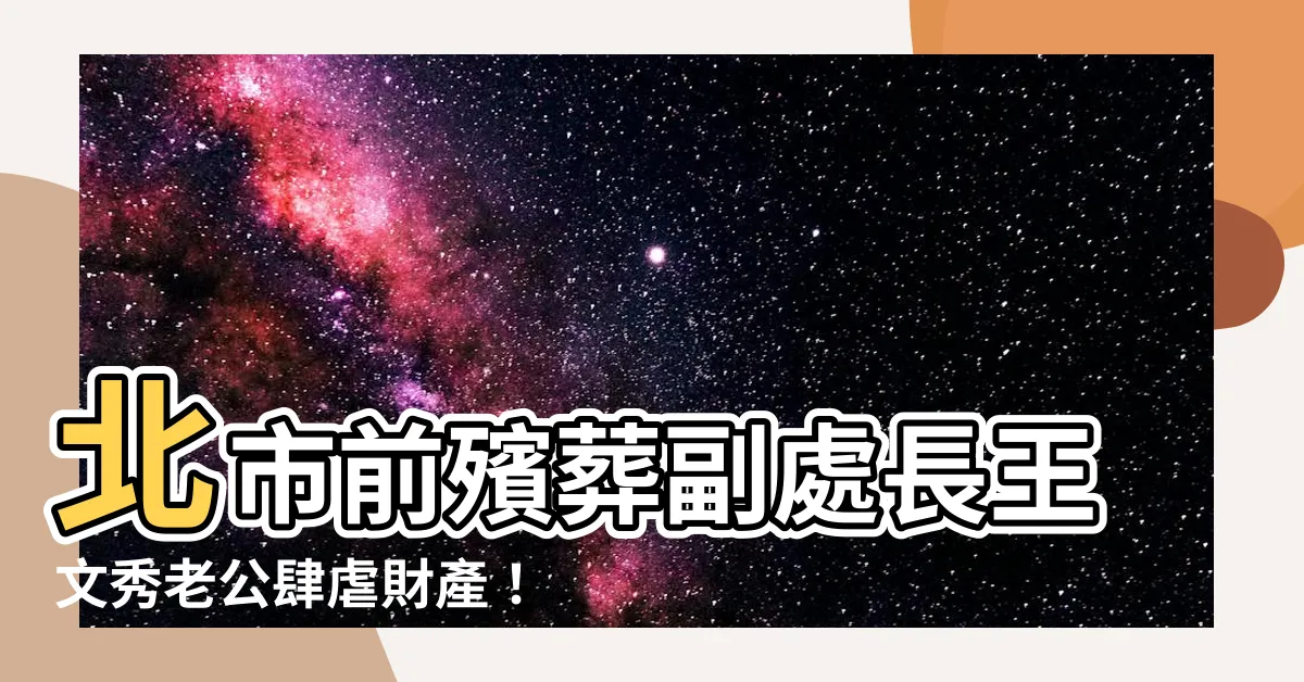 【王文秀老公】北市前殯葬副處長王文秀老公肆虐財產！竟在迷信中索要60萬賄款