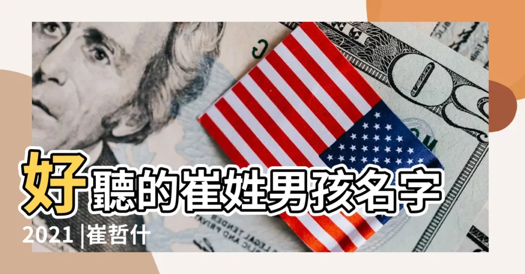 好聽的崔姓男孩名字2021 |崔哲什麼好聽男孩名字 |好聽的崔姓男孩名字大全 |【崔什麼哲男孩名字好聽】