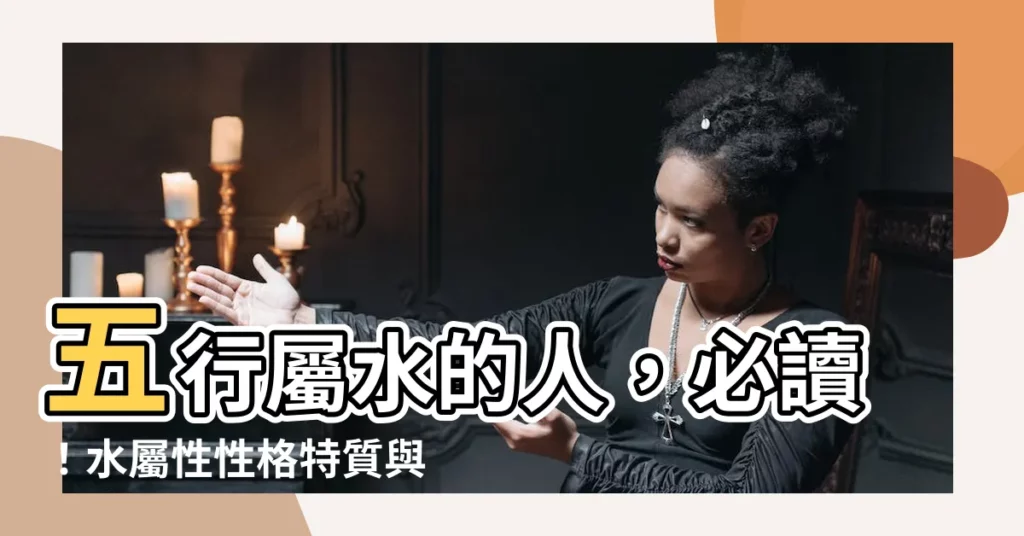 【五行屬水的人】五行屬水的人，必讀！水屬性性格特質與健康注意事項