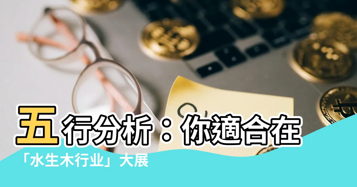 【水生木行業】五行分析：你適合在「水生木行業」大展身手！