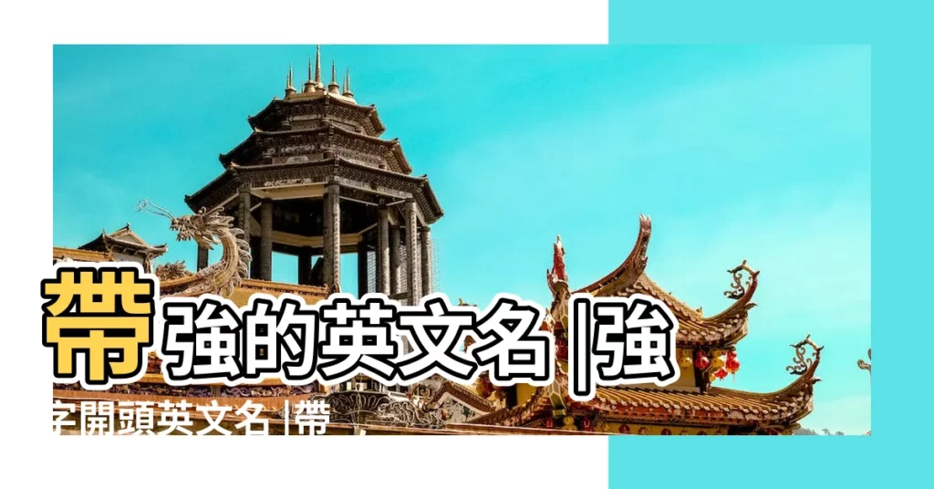 帶強的英文名 |強字開頭英文名 |帶有強字的英文名110個 |【名字帶強起英文名字】