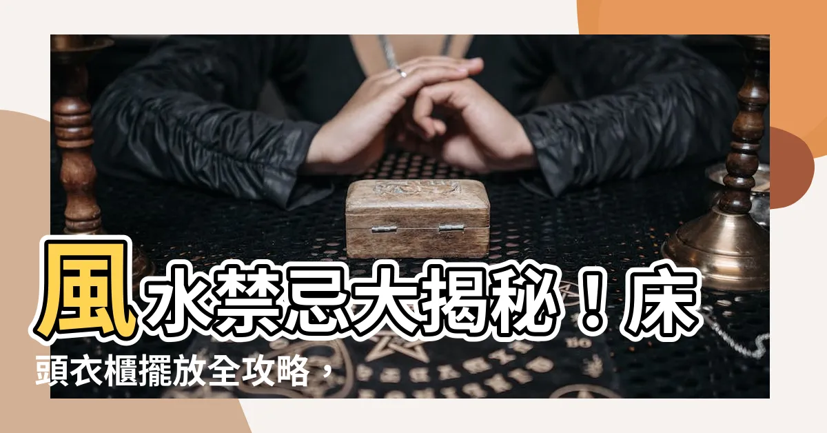 【牀頭衣櫃風水】風水禁忌大揭秘！牀頭衣櫃擺放全攻略，打造你的夢幻卧室！