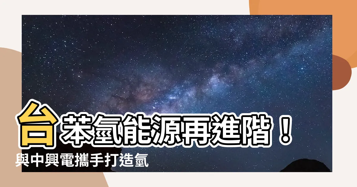 【台苯氫能源】台苯氫能源再進階！與中興電攜手打造氫能發電新未來