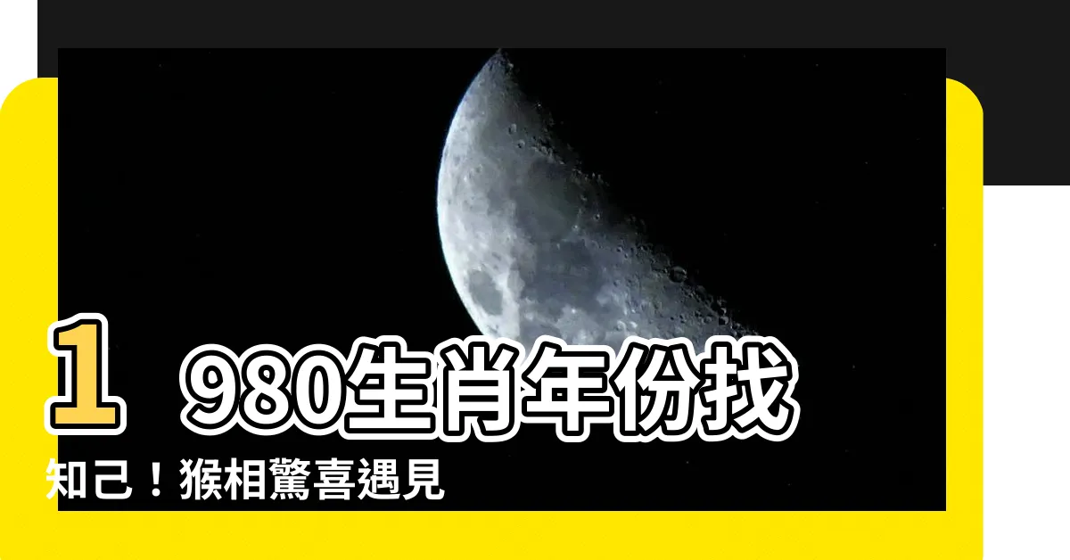 【1980 生肖 年份】1980生肖年份找知己！猴相驚喜遇見誰最配？