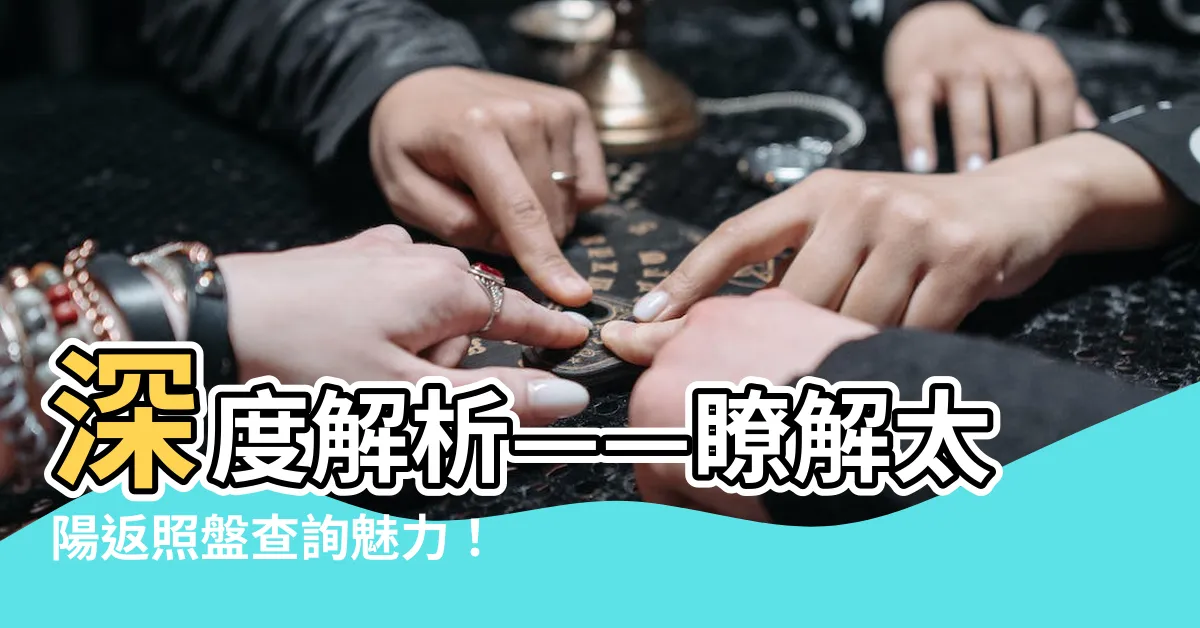 【太陽返照盤查詢】深度解析——瞭解太陽返照盤查詢魅力！