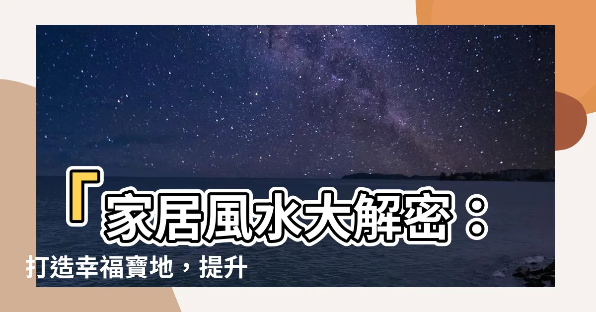 【風水 家】「家居風水大解密：打造幸福寶地，提升家庭運勢！」