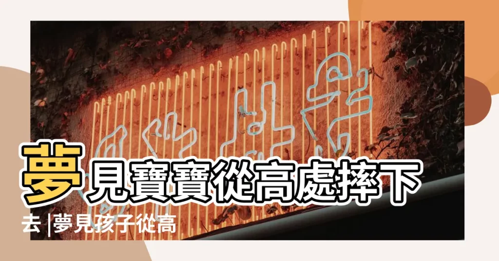 夢見寶寶從高處摔下去 |夢見孩子從高處掉下來 |夢到孩子從高處摔下 |【夢到寶寶從高處掉下來摔了】