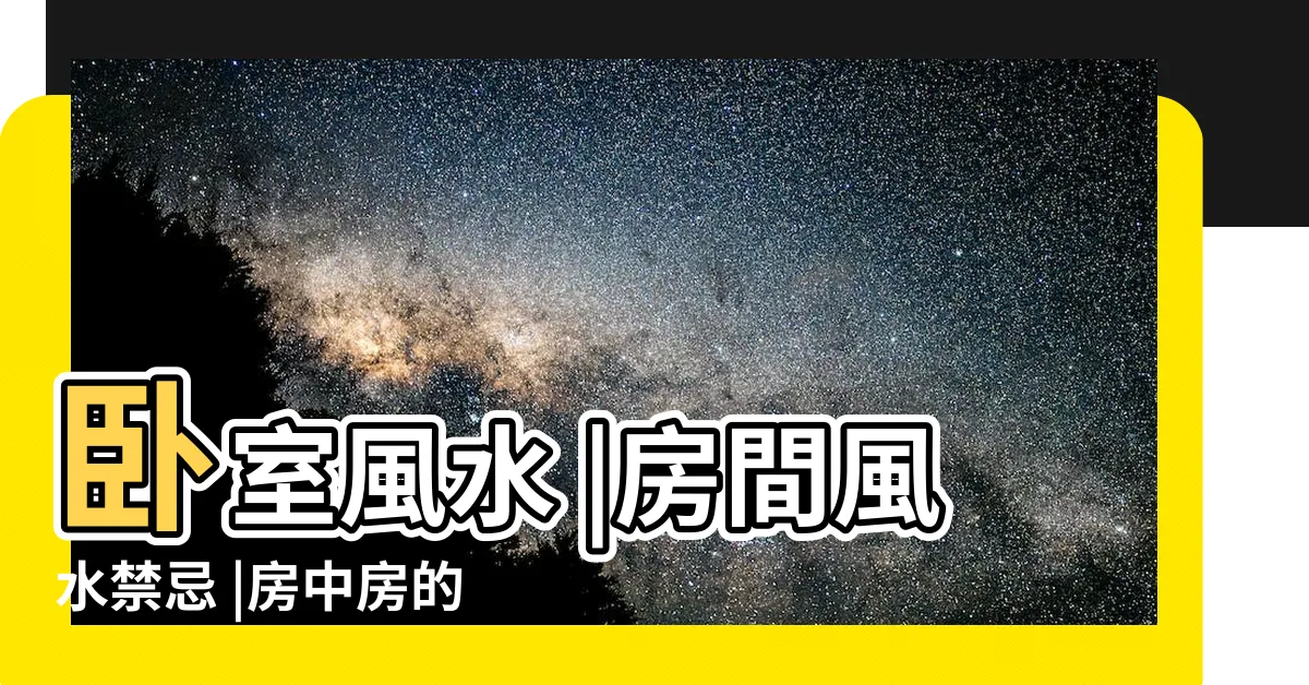 【房中房風水】卧室風水 |房間風水禁忌 |房中房的禁忌 |