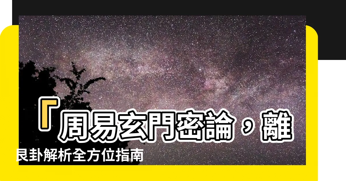 【離艮卦】「周易玄門密論，離艮卦解析全方位指南」