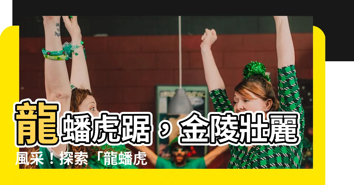 【龍蟠虎踞 意思】龍蟠虎踞，金陵壯麗風采！探索「龍蟠虎踞」意思，親臨南京勝景