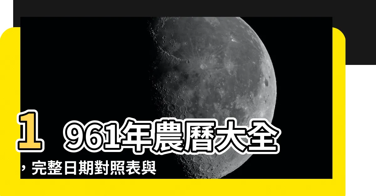 【1961年農曆】1961年農曆大全，完整日期對照表與精確農曆國曆對照