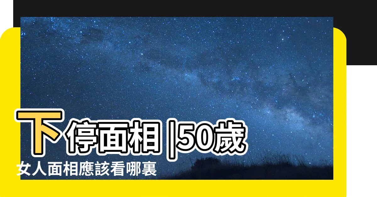 【50歲後面相】下停面相 |50歲女人面相應該看哪裏 |50歲後的老年面相 |