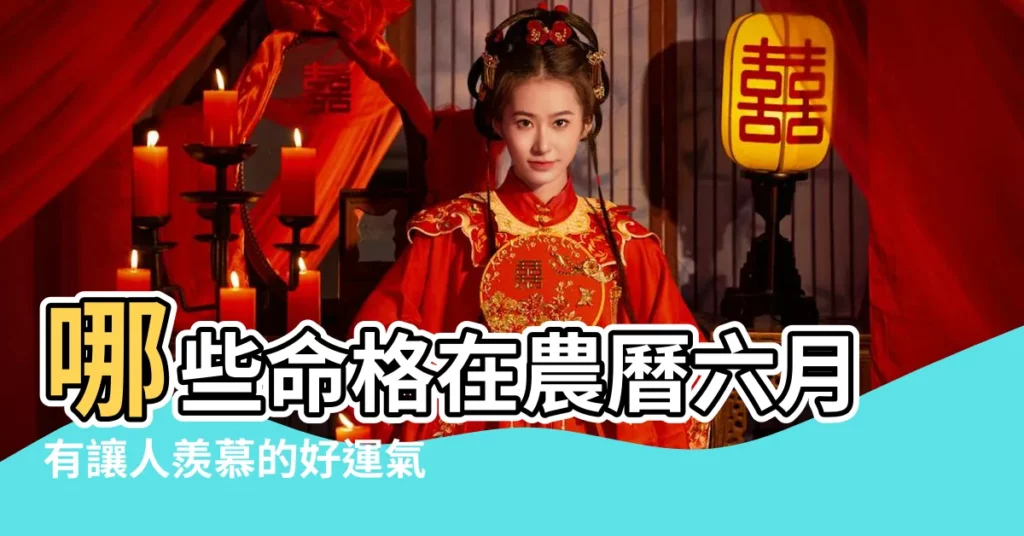 哪些命格在農曆六月有讓人羨慕的好運氣 |女命的運勢特點參考 |你上榜了嗎 |【農曆六月??命】