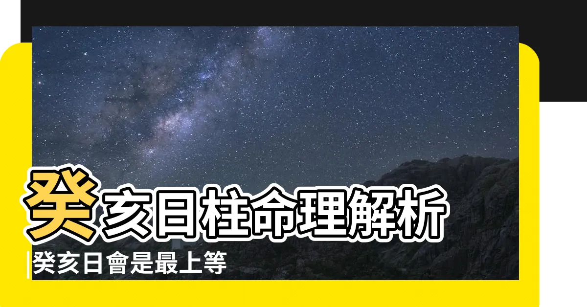 【癸亥日柱】癸亥日柱命理解析 |癸亥日會是最上等的嗎 |癸亥日柱出生人的命運解密 |