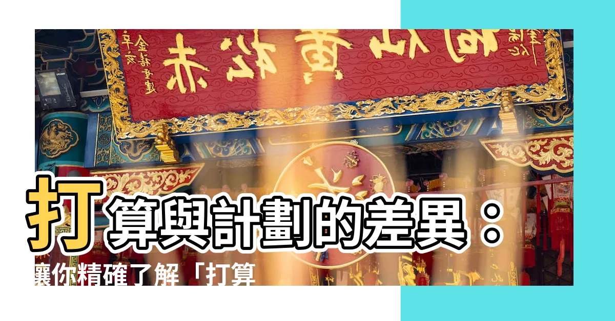 【打算 意思】打算與計劃的差異：讓你精確瞭解「打算」的意思