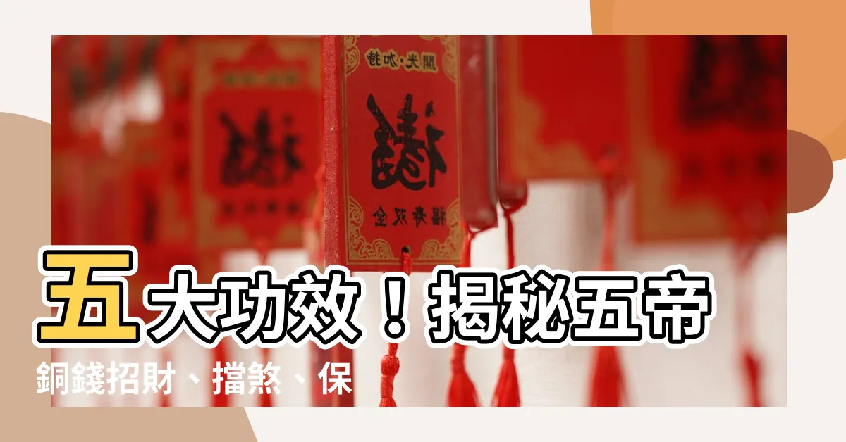 【五帝銅錢功效】五大功效！揭秘五帝銅錢招財、擋煞、保平安的奧秘！