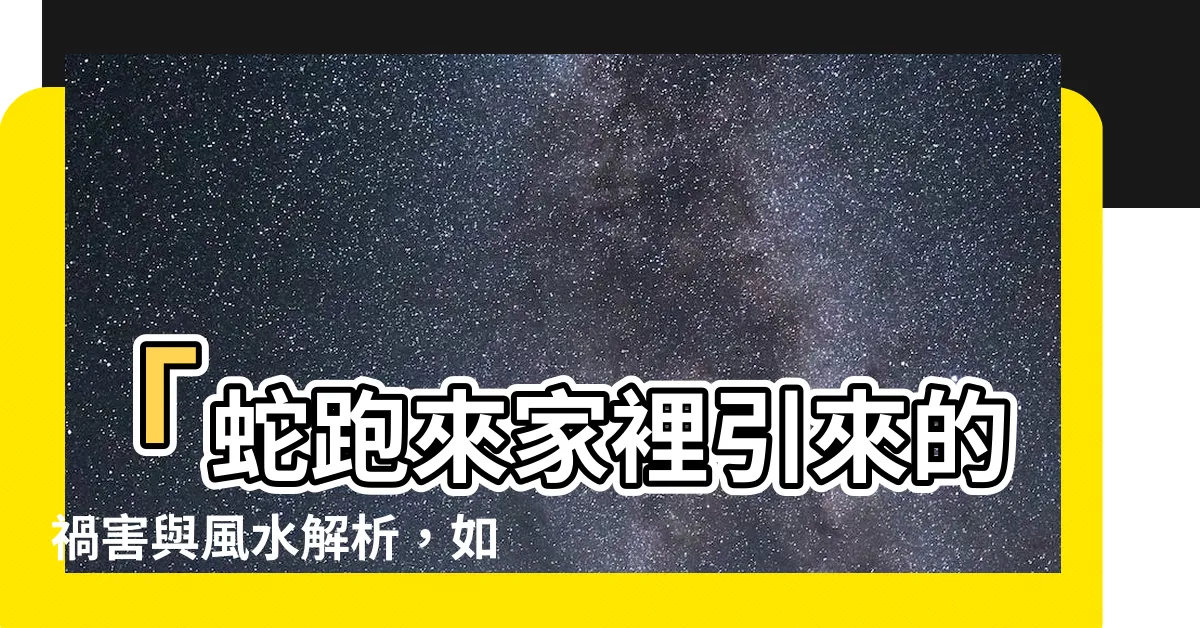 【蛇跑來家裡】「蛇跑來家裡引來的禍害與風水解析，如何有效驅趕？」