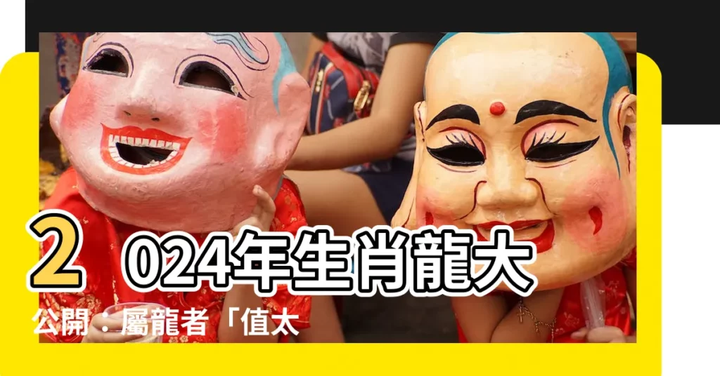 【2024年龍】2024年生肖龍大公開:屬龍者「值太歲」恐招惹是非小人!