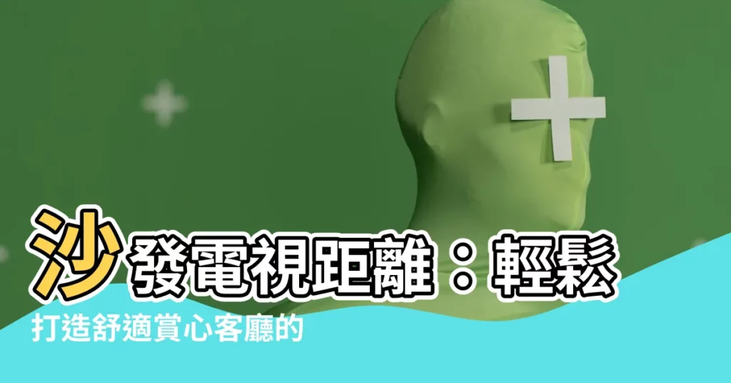【沙發 電視距離】沙發電視距離：輕鬆打造舒適賞心客廳的秘密