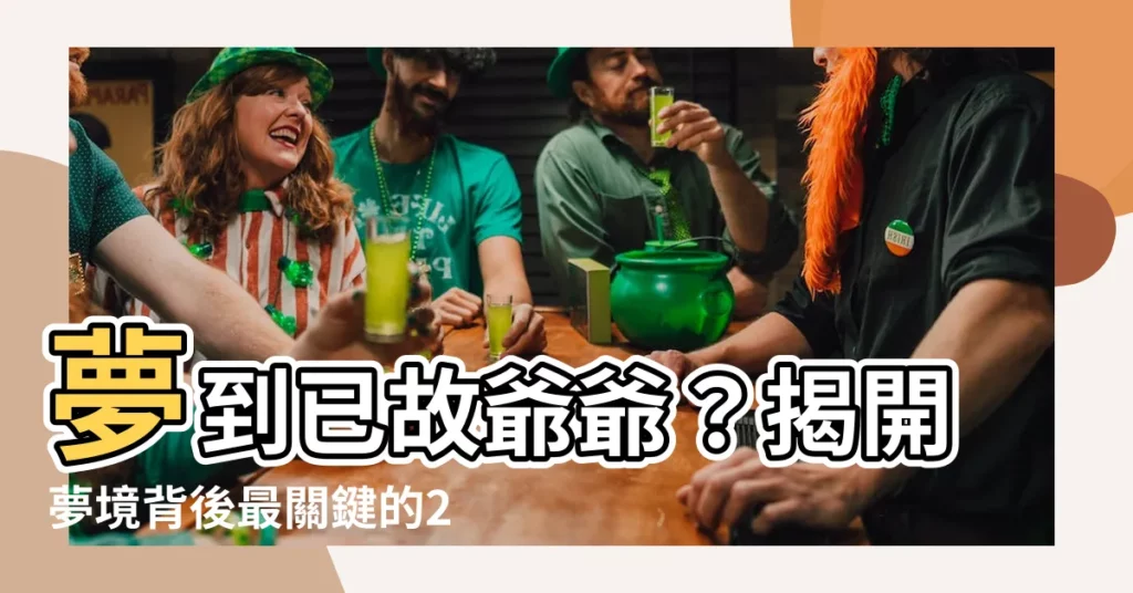 【夢到去世的爺爺】夢到已故爺爺?揭開夢境背後最關鍵的20個徵兆