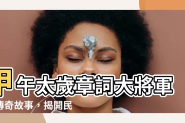 【章詞大將軍】甲午太歲章詞大將軍的傳奇故事，揭開民俗秘辛！