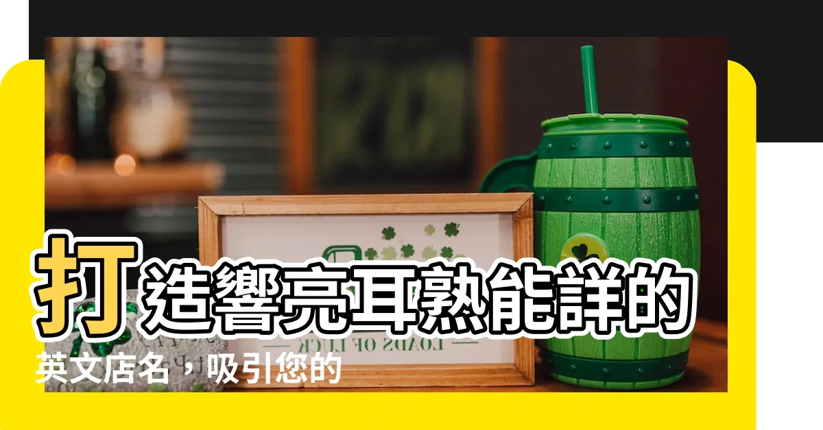 【好聽的英文店名】打造響亮耳熟能詳的英文店名，吸引您的訪客目光！