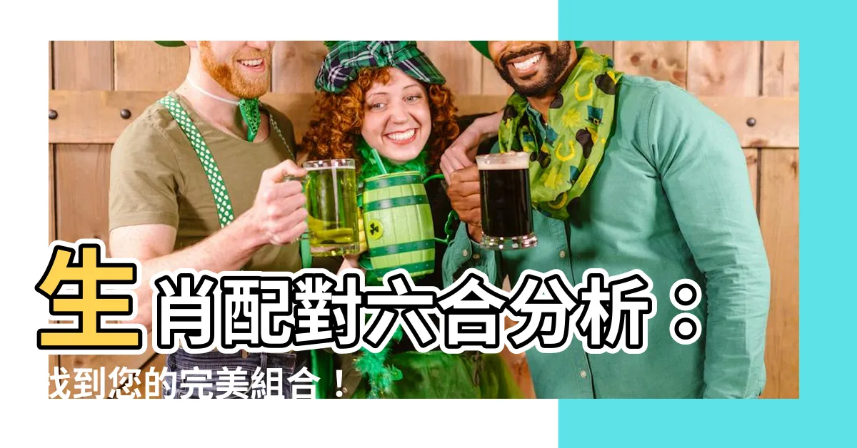 【生肖配對六合】生肖配對六合分析：找到您的完美組合！