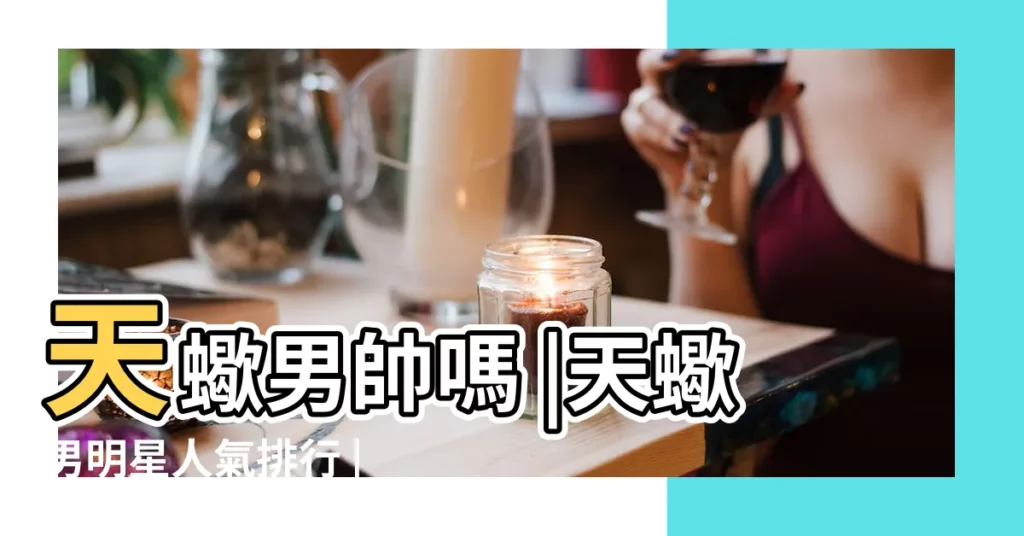 天蠍男帥嗎 |天蠍男明星人氣排行 |男生那麼帥 |【天蠍男帥氣嗎】