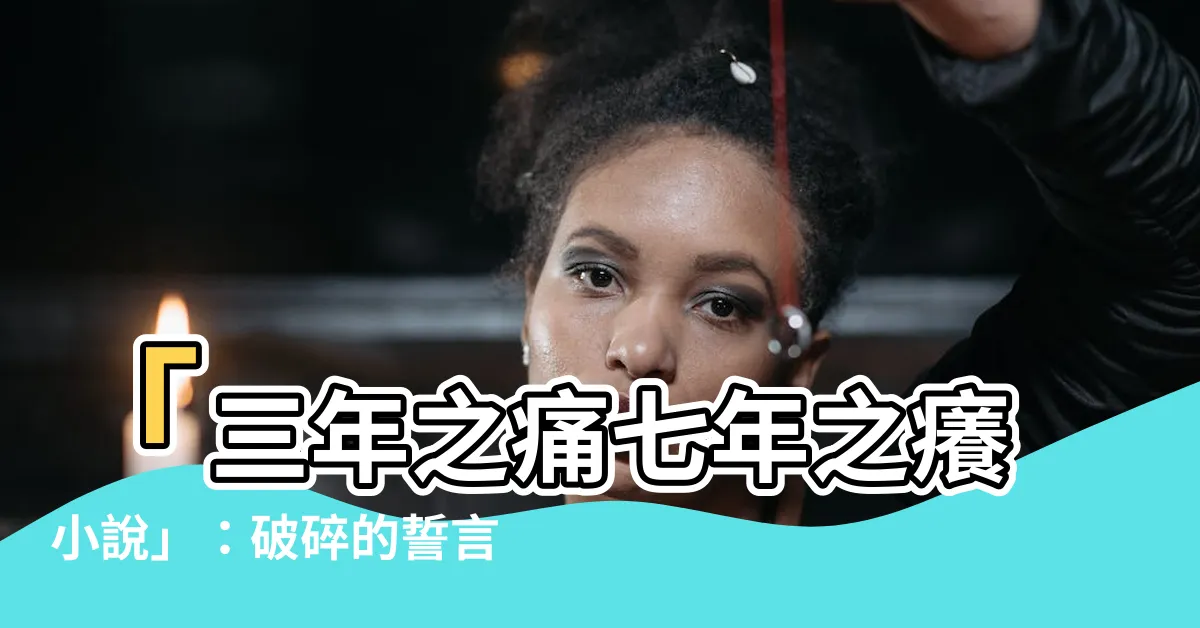 【三年之痛七年之癢小説】「三年之痛七年之癢小説」：破碎的誓言，永不痊癒的傷痕