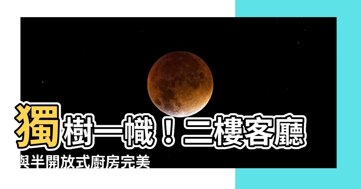 【客廳在二樓】獨樹一幟！二樓客廳與半開放式廚房完美結合的優勢大揭密！