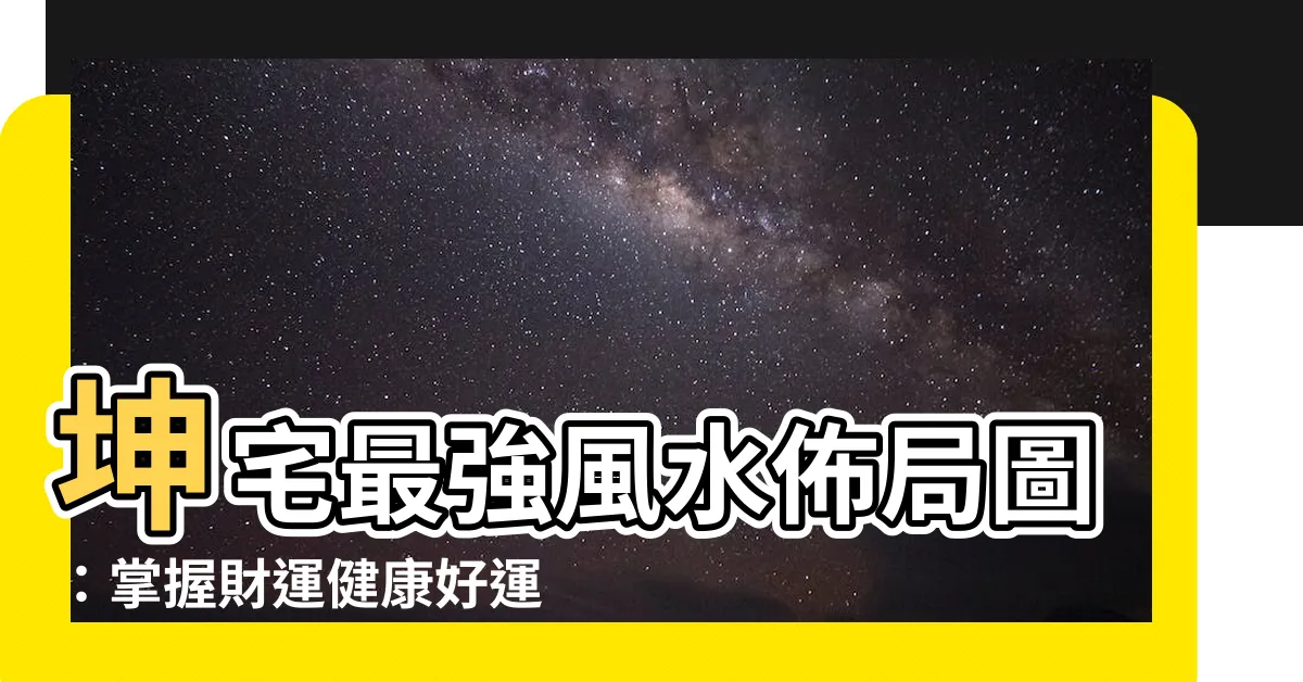 【坤宅佈局】坤宅最強風水佈局圖：掌握財運健康好運氣！