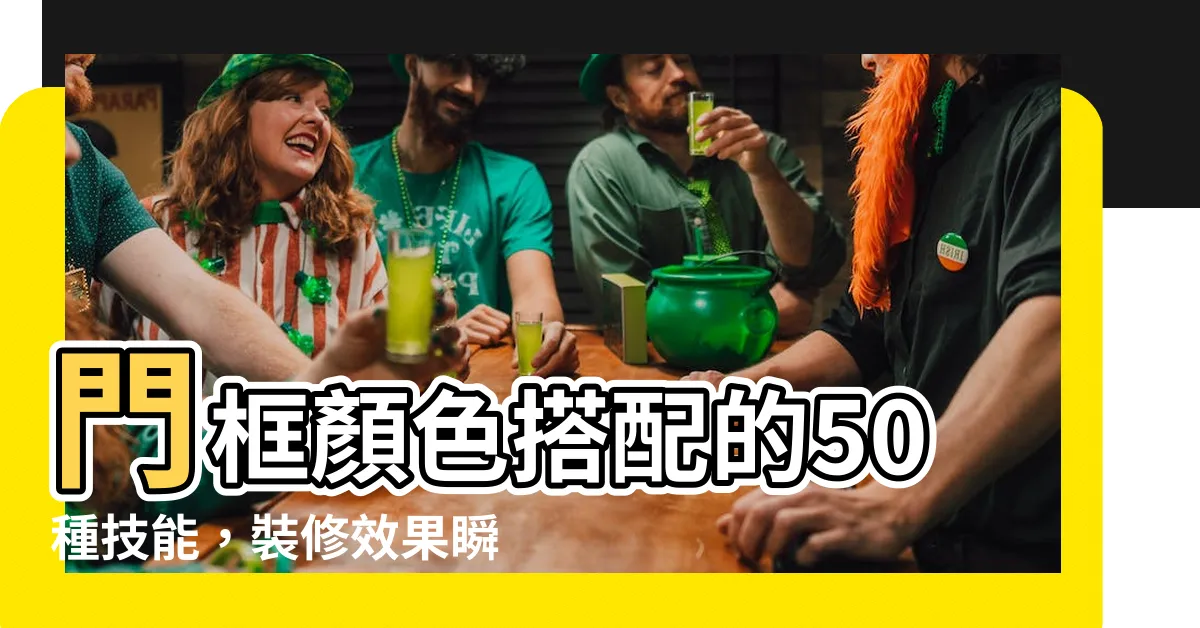 【門框顏色搭配】門框顏色搭配的50種技能，裝修效果瞬間升級！