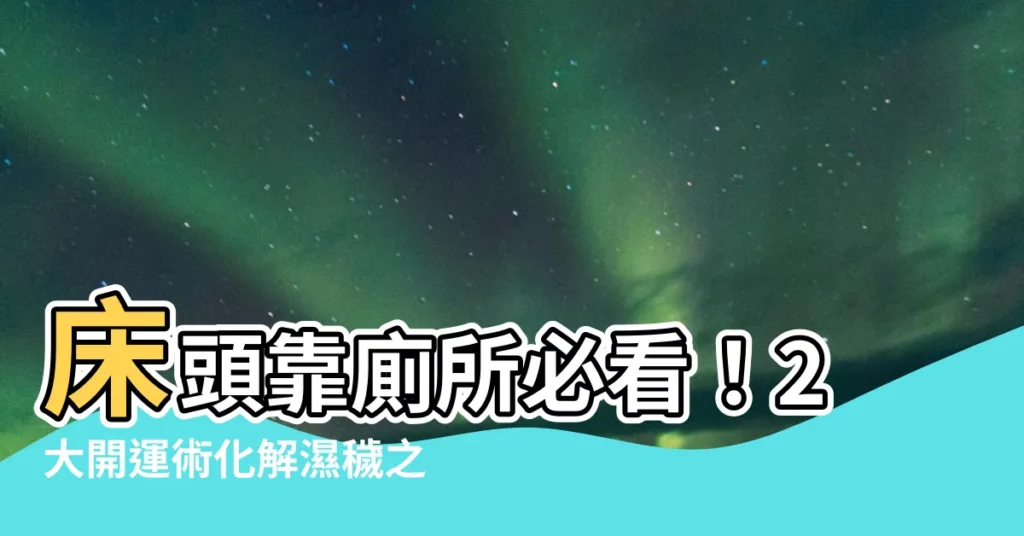 【牀頭靠廁所如何化解】牀頭靠廁所必看！2大開運術化解濕穢之氣招病痛