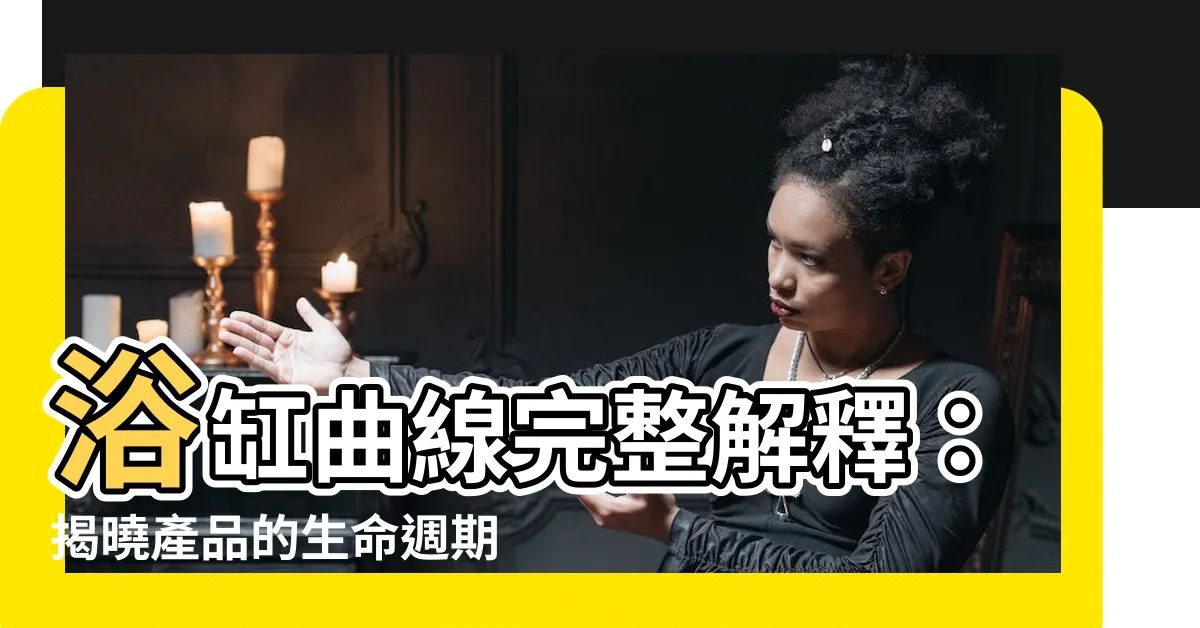 【浴缸曲線解釋】浴缸曲線完整解釋：揭曉產品的生命週期奧秘