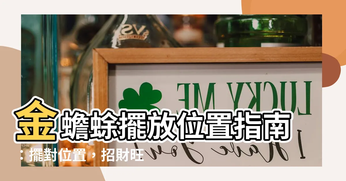 【金蟾蜍擺放位置】金蟾蜍擺放位置指南：擺對位置，招財旺運一整年！