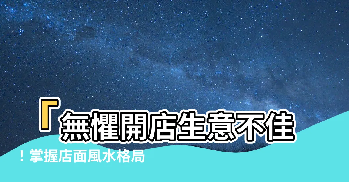 【店面風水格局】「無懼開店生意不佳！掌握店面風水格局，讓生意蓬勃發展！」
