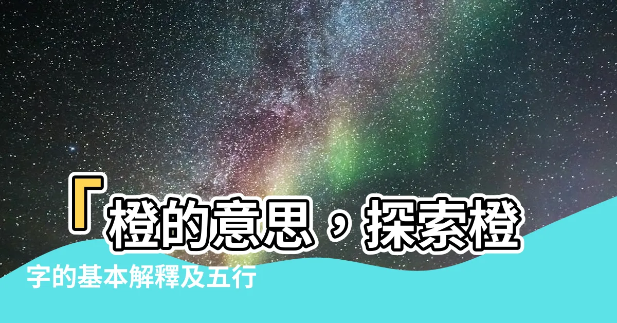 【橙的意思】「橙的意思，探索橙字的基本解釋及五行屬性」