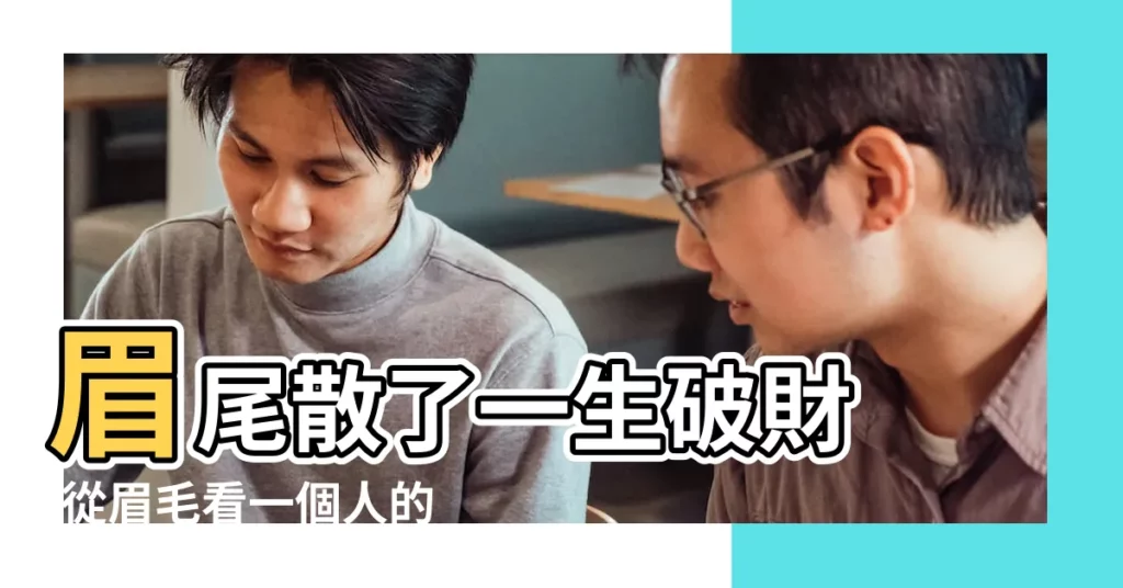 眉尾散了一生破財 |從眉毛看一個人的健康 |觀相知人 |【給人紋的眉毛眉尾特別長】