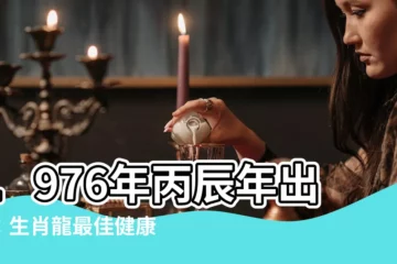 【丙辰年出生】1976年丙辰年出生：生肖龍最佳健康、貴人運之年