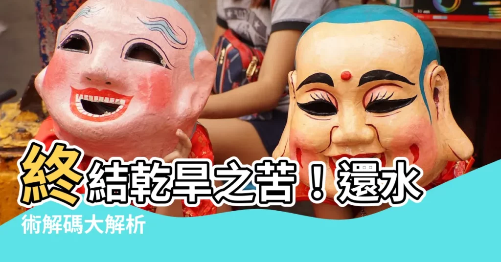 【還水】終結乾旱之苦！還水術解碼大解析