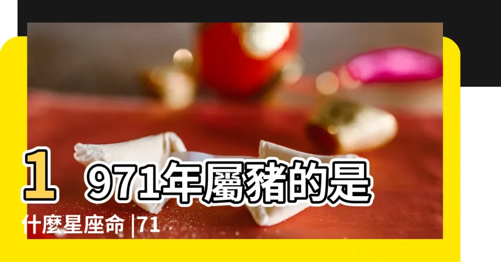 1971年屬豬的是什麼星座命 |71年生屬狗今年是什麼星 |1971年屬什麼生肖1971年屬豬是什麼命 |【屬狗什麼命1971】