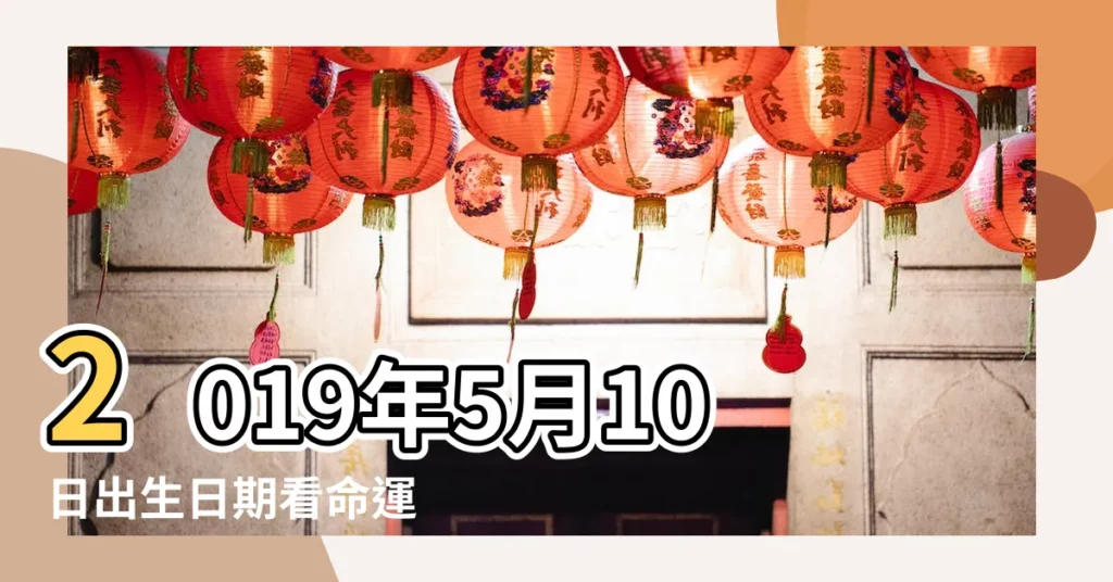 2019年5月10日出生日期看命運 |2019年5月10日出生時間看命運 |農曆2019年5月10日生日算命 |【2019年5月10日17點】