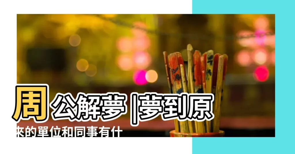 周公解夢 |夢到原來的單位和同事有什麼預兆 |周公解夢 |【夢見我説以前單位領導壞話】