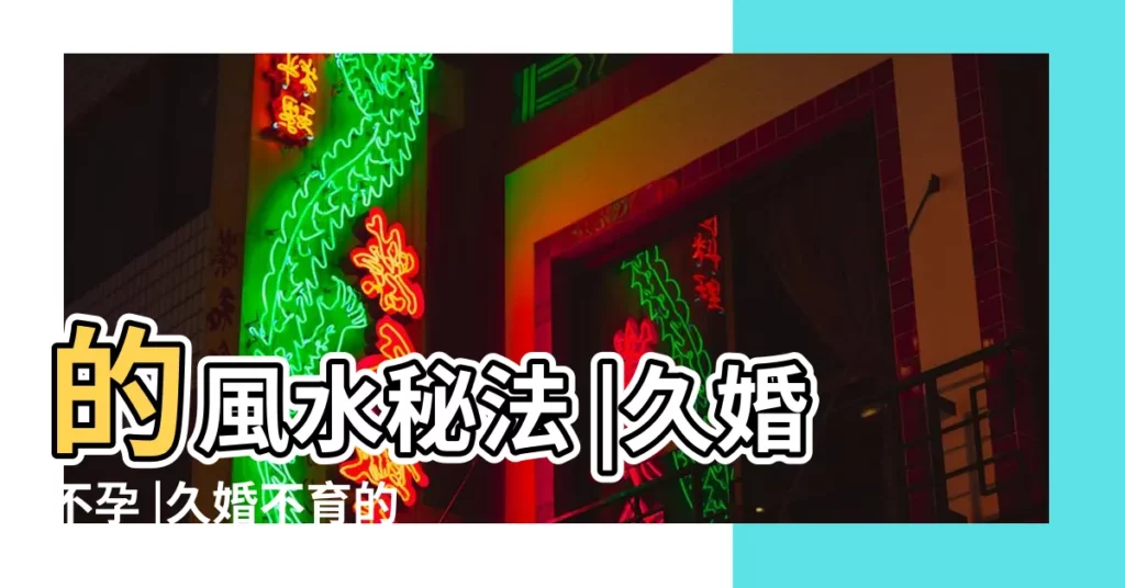 的風水秘法 |久婚不孕 |久婚不育的風水化解方法彙總 |【久婚不孕的風水秘法】