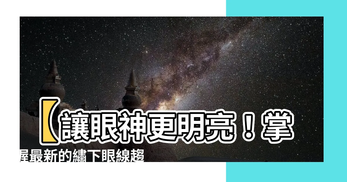 【繡下眼線】【讓眼神更明亮！掌握最新的繡下眼線趨勢】