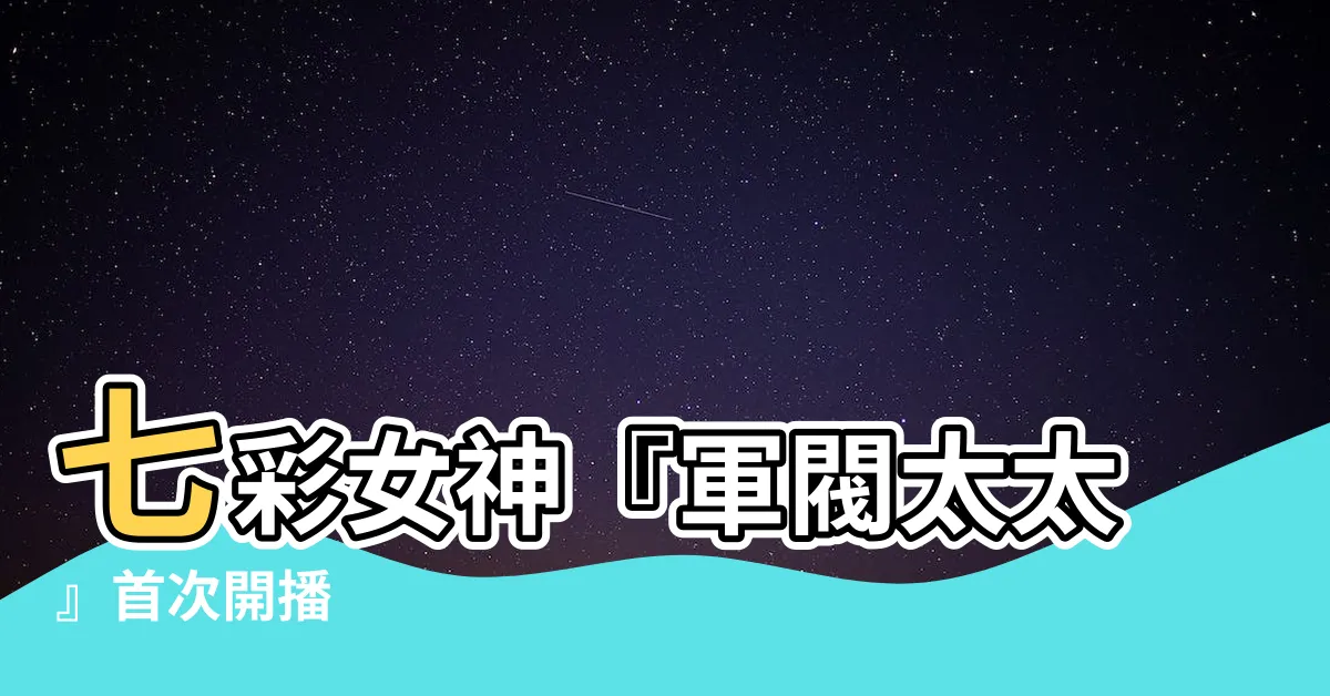 【七彩女神『軍閥太太』】七彩女神『軍閥太太』首次開播