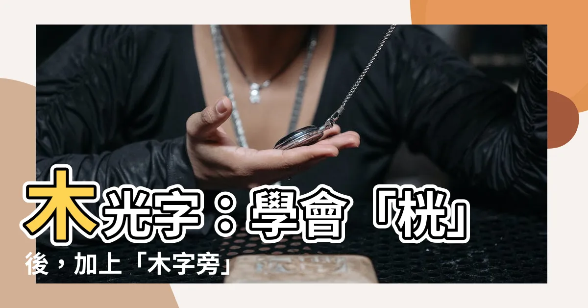 【木光 字】木光字：學會「桄」後，加上「木字旁」等於什麼字？